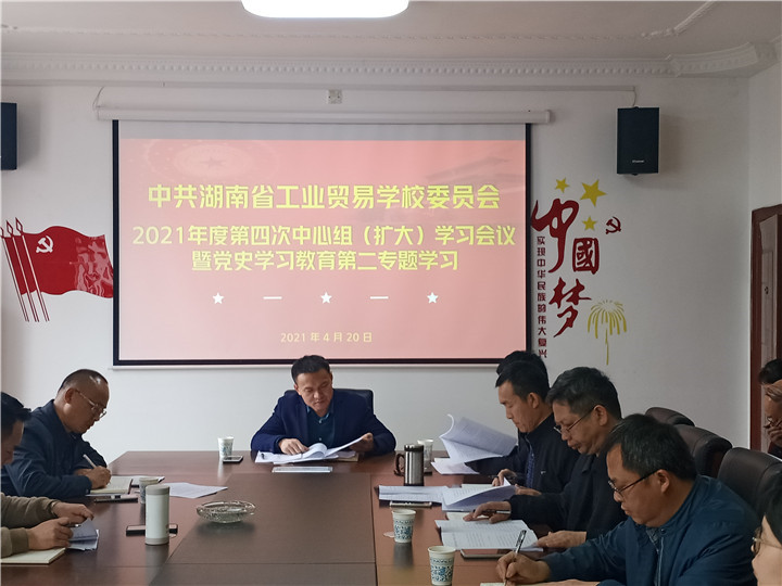 湖南省工业贸易学校党委召开2021年度第4次中心组（扩大）学习暨党史学习教育第二次专题学习会议